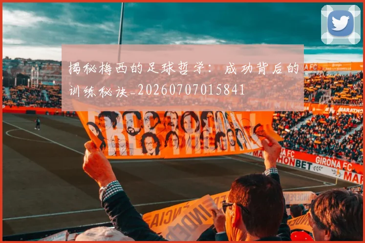 揭秘梅西的足球哲学：成功背后的训练秘诀_20260707015841