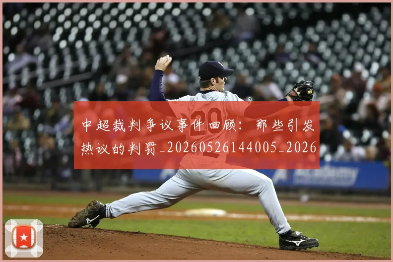 中超裁判争议事件回顾：那些引发热议的判罚_20260526144005_20260716190838