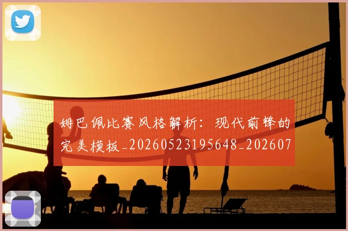 姆巴佩比赛风格解析：现代前锋的完美模板_20260523195648_20260703231856