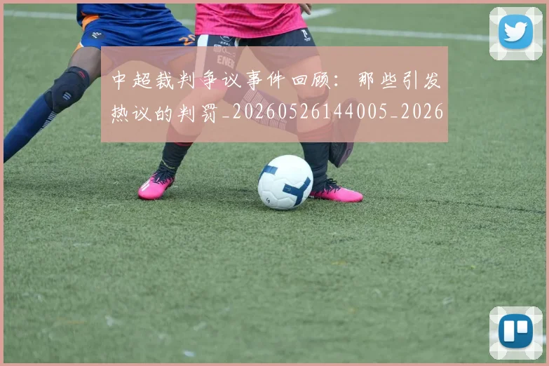 中超裁判争议事件回顾：那些引发热议的判罚_20260526144005_20260716190838