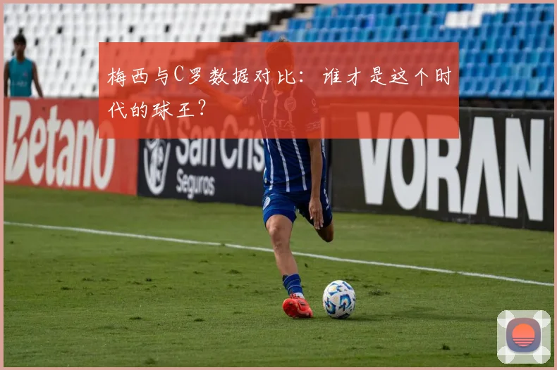 梅西与C罗数据对比:谁才是这个时代的球王?