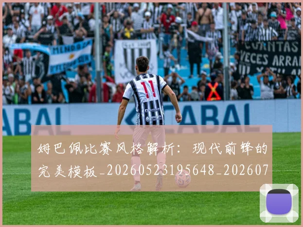 姆巴佩比赛风格解析：现代前锋的完美模板_20260523195648_20260703231856